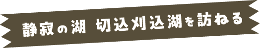 静寂の湖 切込刈込湖を訪ねる