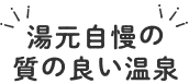 湯元自慢の
            質の良い温泉